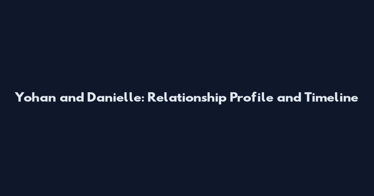 Yohan and Danielle: Relationship Profile and Timeline