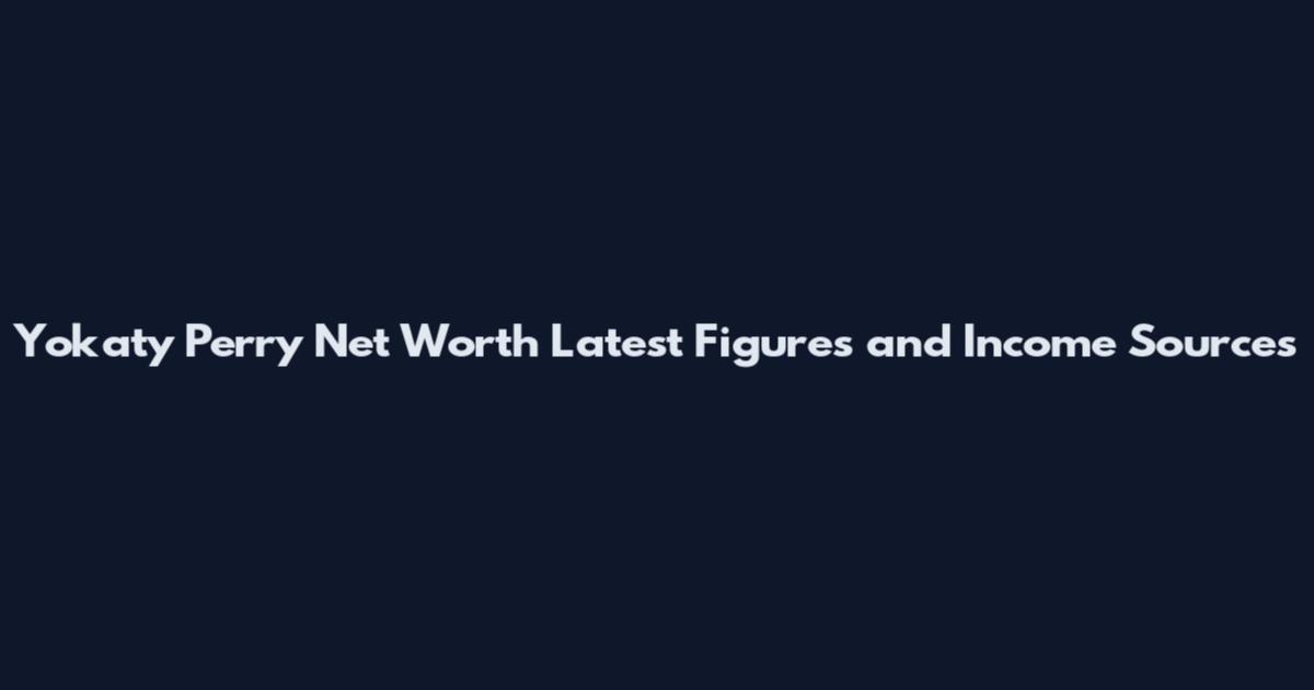 Yokaty Perry Net Worth Latest Figures and Income Sources