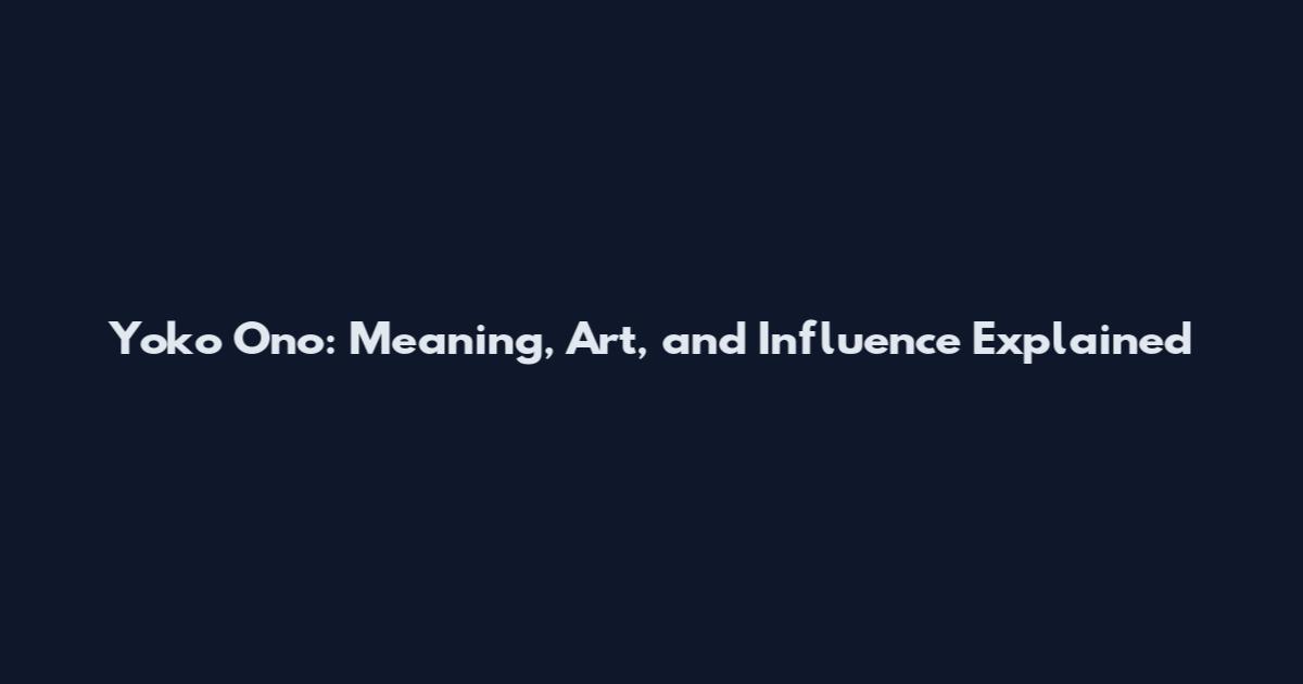 Yoko Ono: Meaning, Art, and Influence Explained