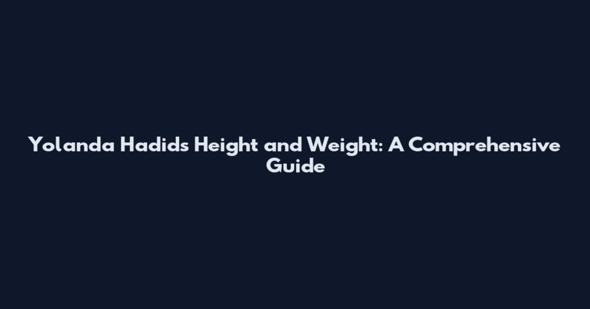 Yolanda Hadid's Height and Weight: A Comprehensive Guide