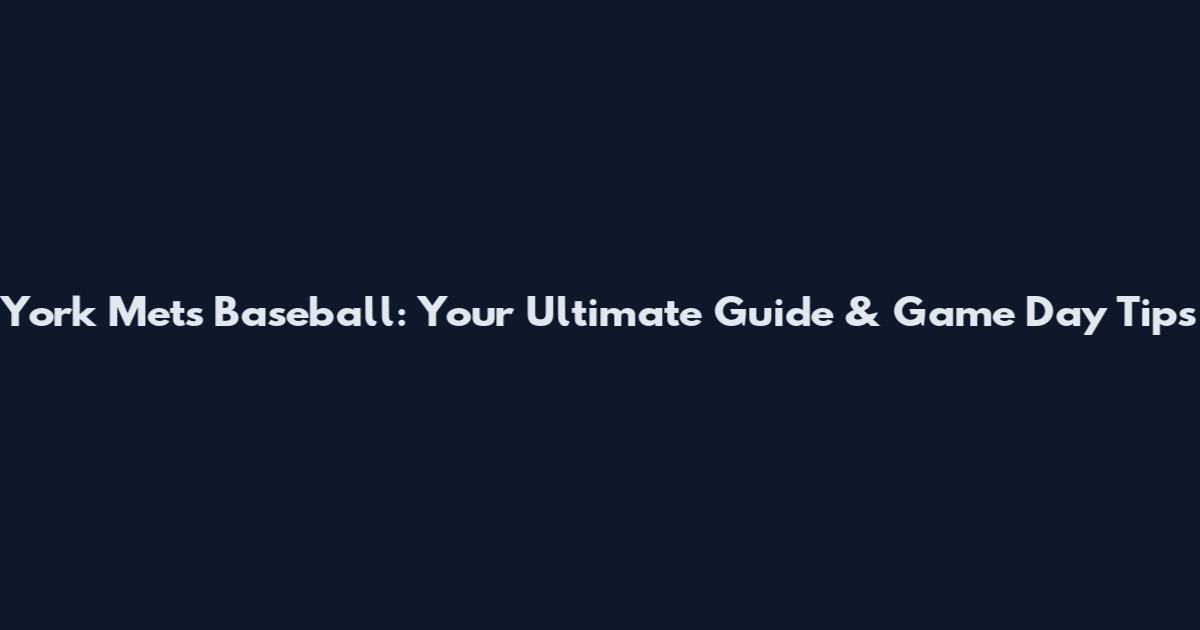 York Mets Baseball: Your Ultimate Guide & Game Day Tips