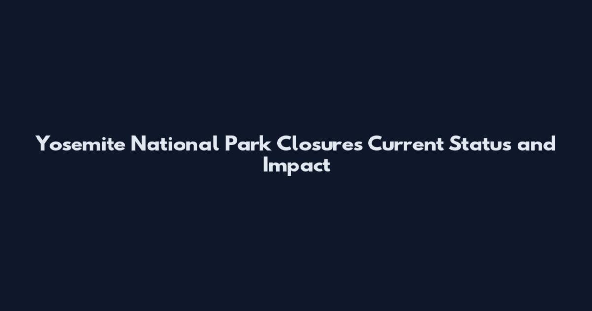 Yosemite National Park Closures Current Status and Impact