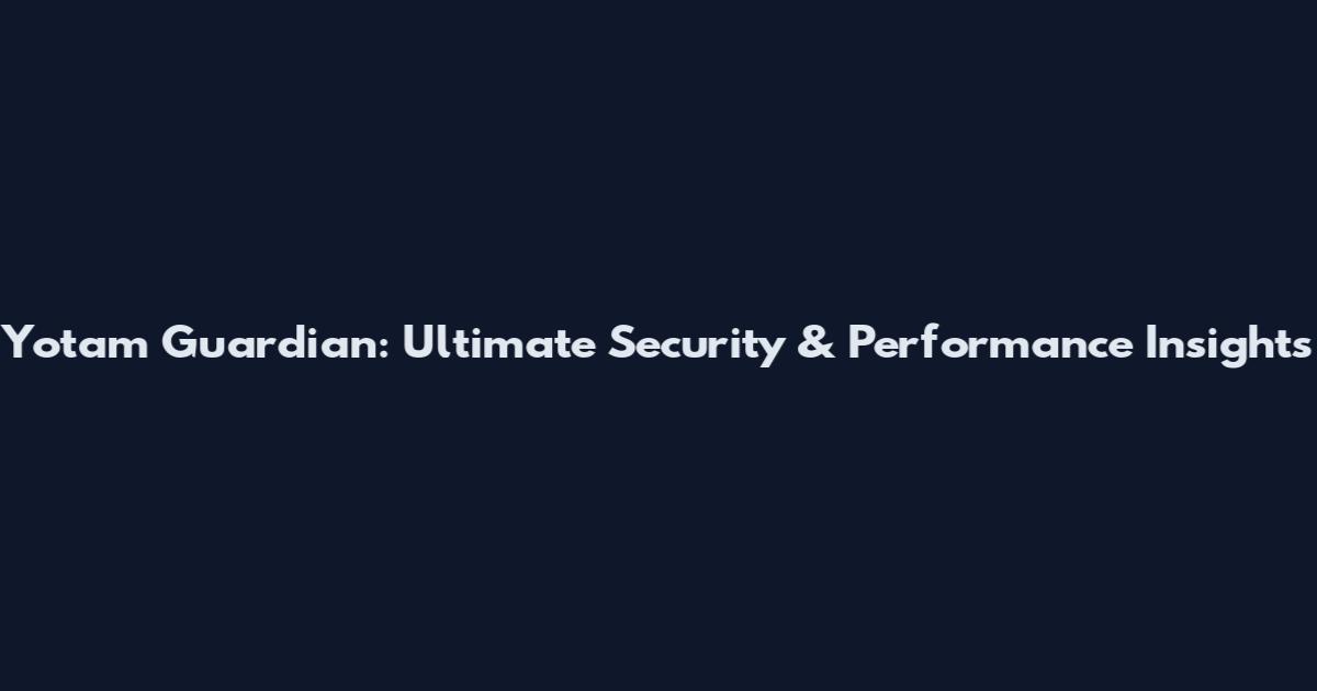 Yotam Guardian: Ultimate Security & Performance Insights
