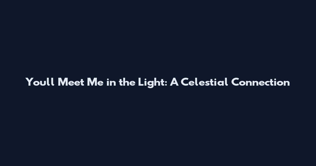 You'll Meet Me in the Light: A Celestial Connection