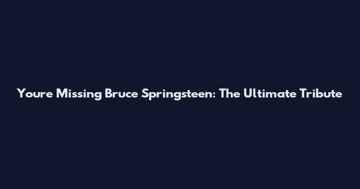 You're Missing Bruce Springsteen: The Ultimate Tribute