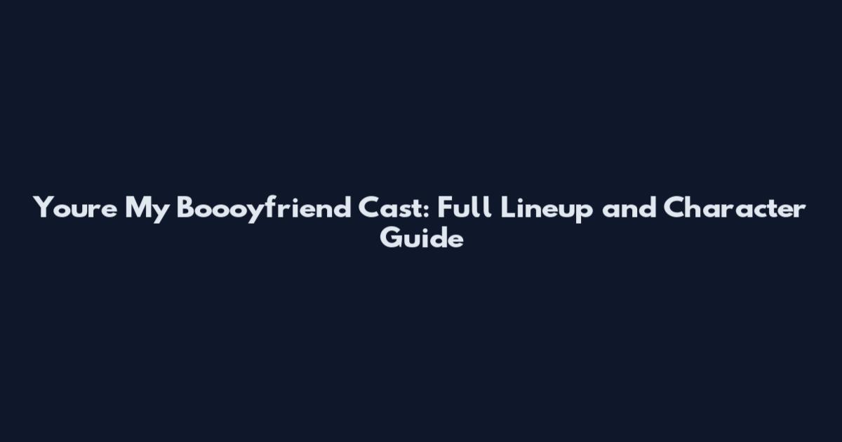 You're My Boooyfriend Cast: Full Lineup and Character Guide