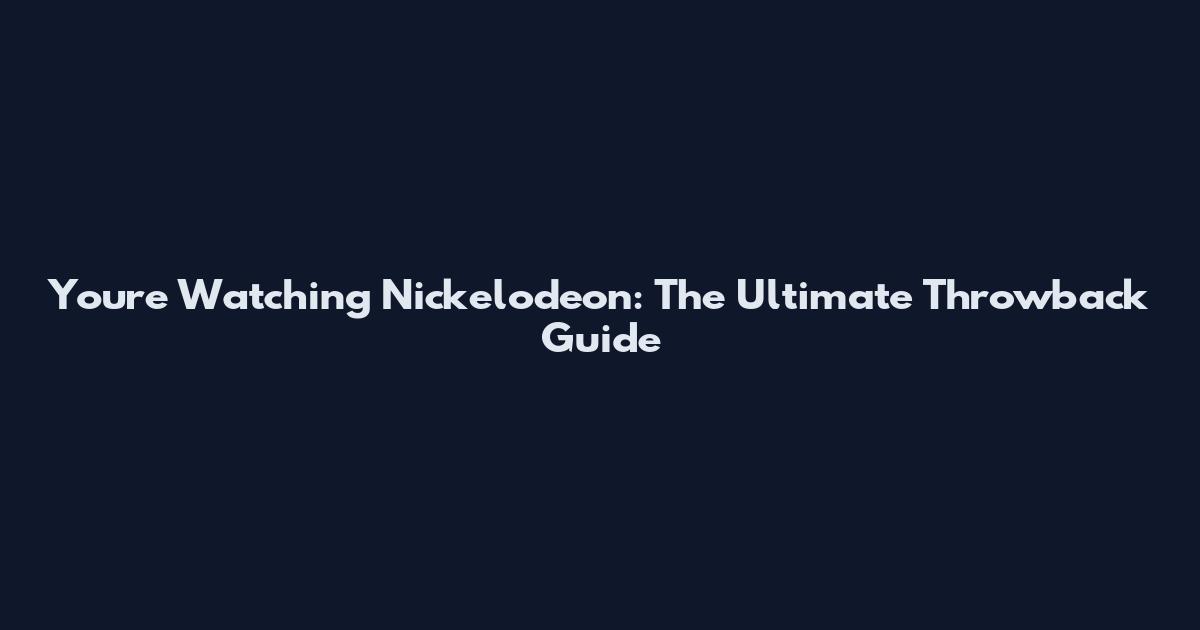 You're Watching Nickelodeon: The Ultimate Throwback Guide