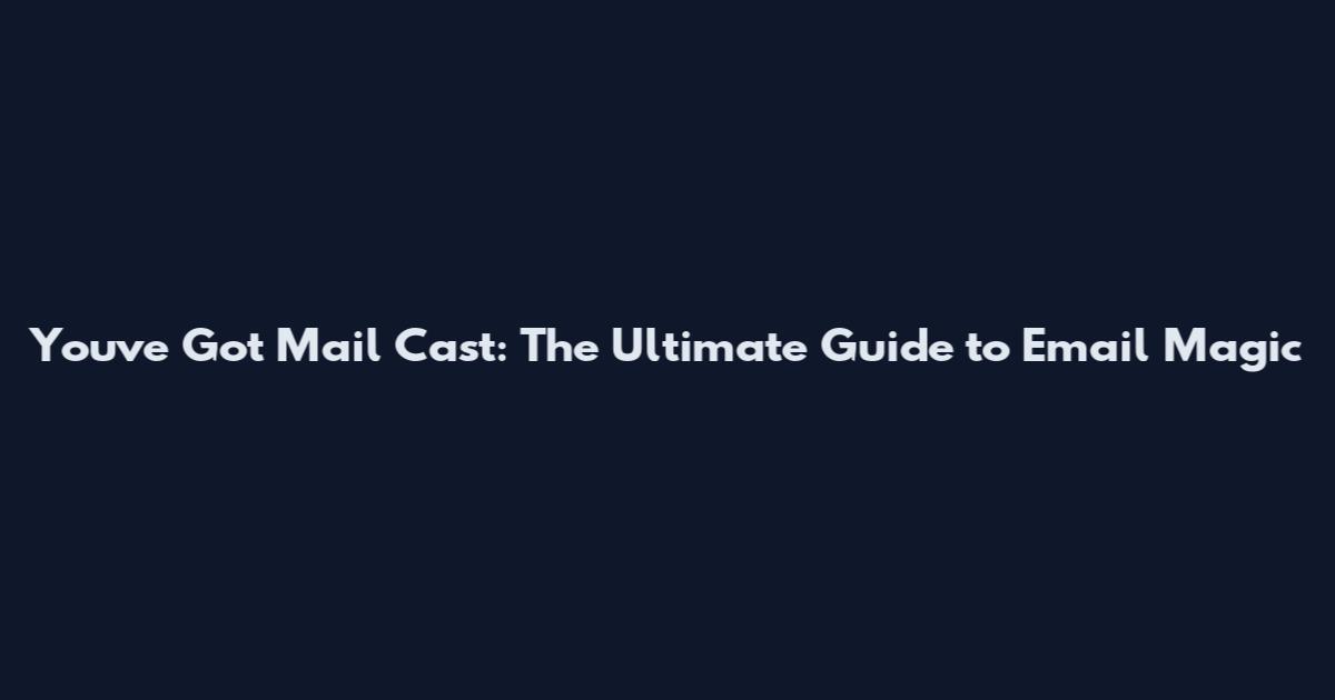 You've Got Mail Cast: The Ultimate Guide to Email Magic
