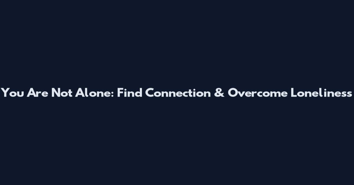 You Are Not Alone: Find Connection & Overcome Loneliness