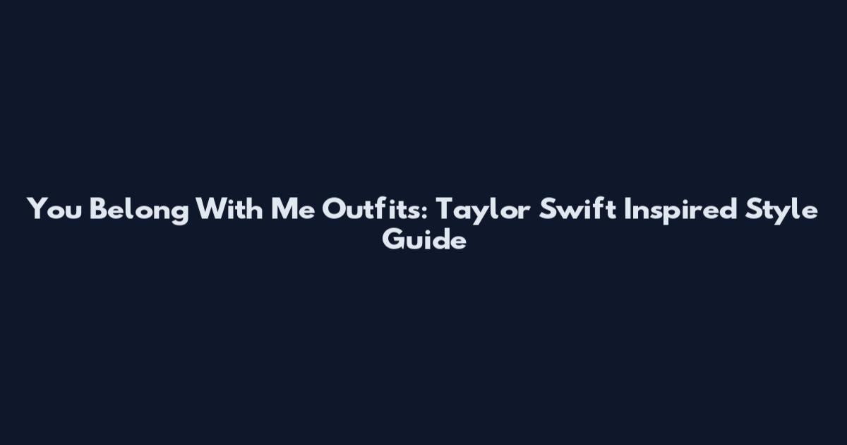 You Belong With Me Outfits: Taylor Swift Inspired Style Guide