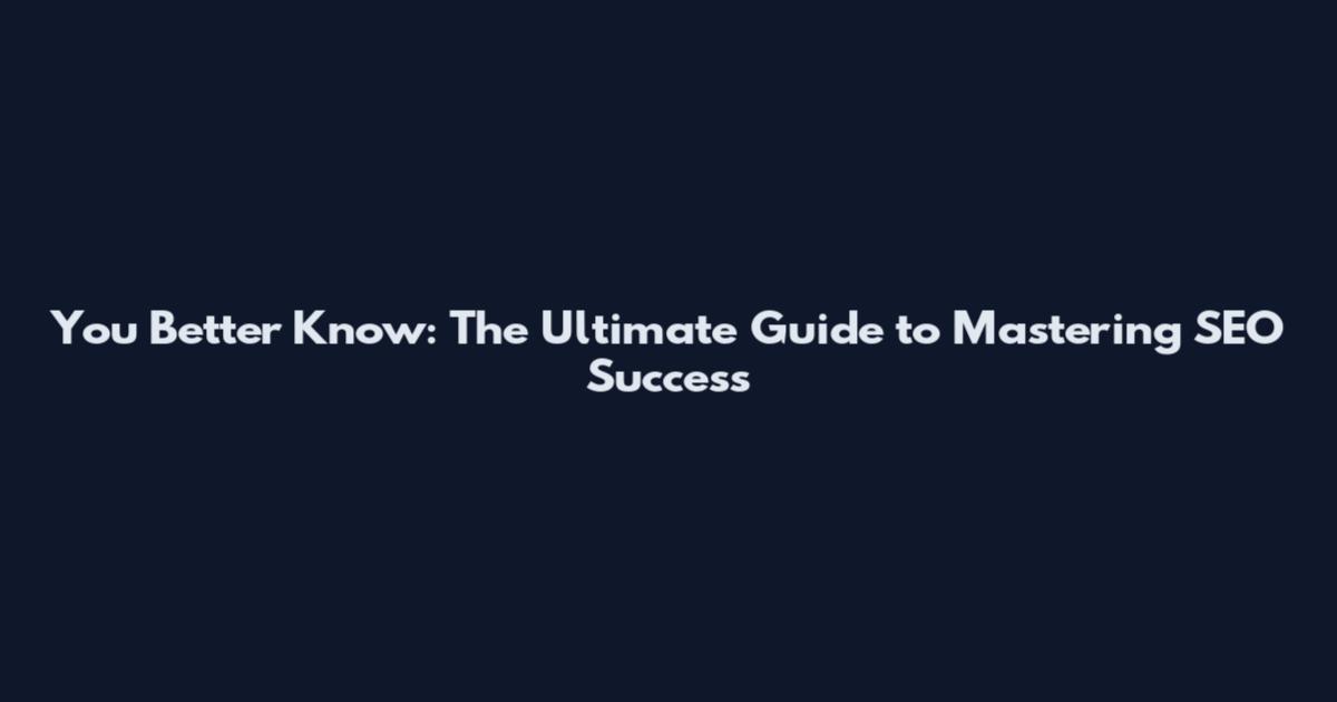 You Better Know: The Ultimate Guide to Mastering SEO Success