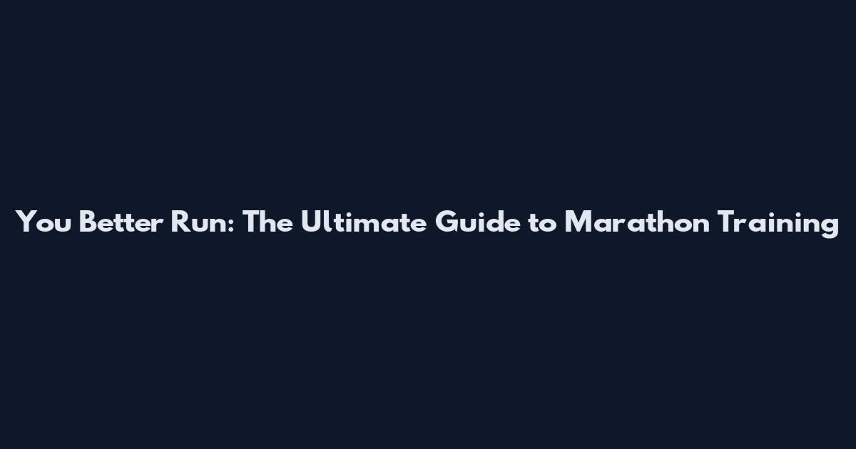 You Better Run: The Ultimate Guide to Marathon Training