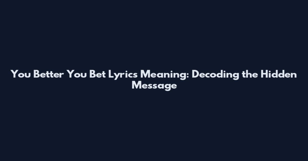 You Better You Bet Lyrics Meaning: Decoding the Hidden Message
