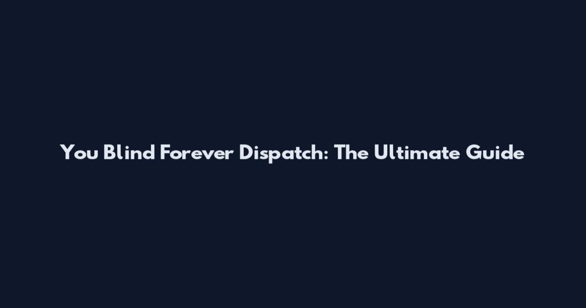 You Blind Forever Dispatch: The Ultimate Guide
