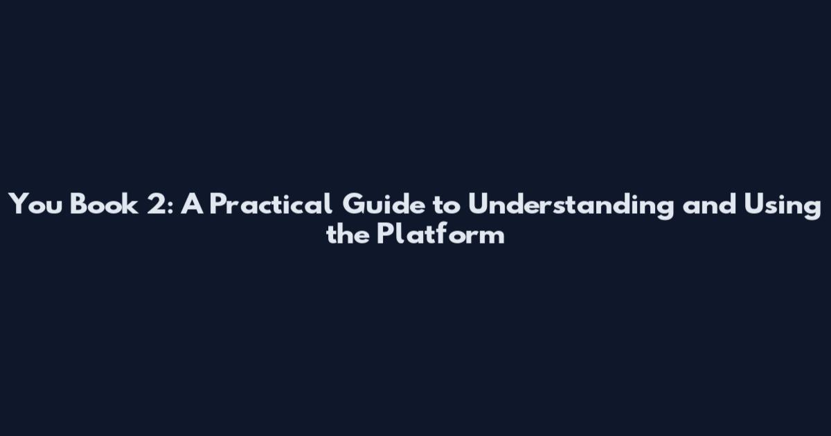You Book 2: A Practical Guide to Understanding and Using the Platform
