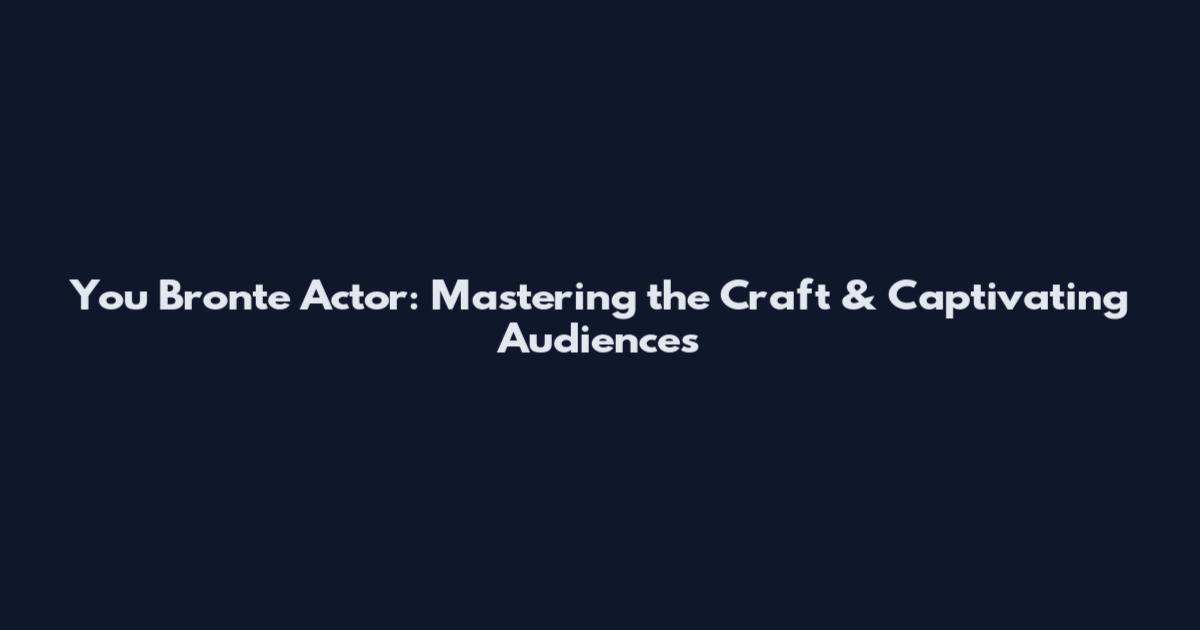 You Bronte Actor: Mastering the Craft & Captivating Audiences