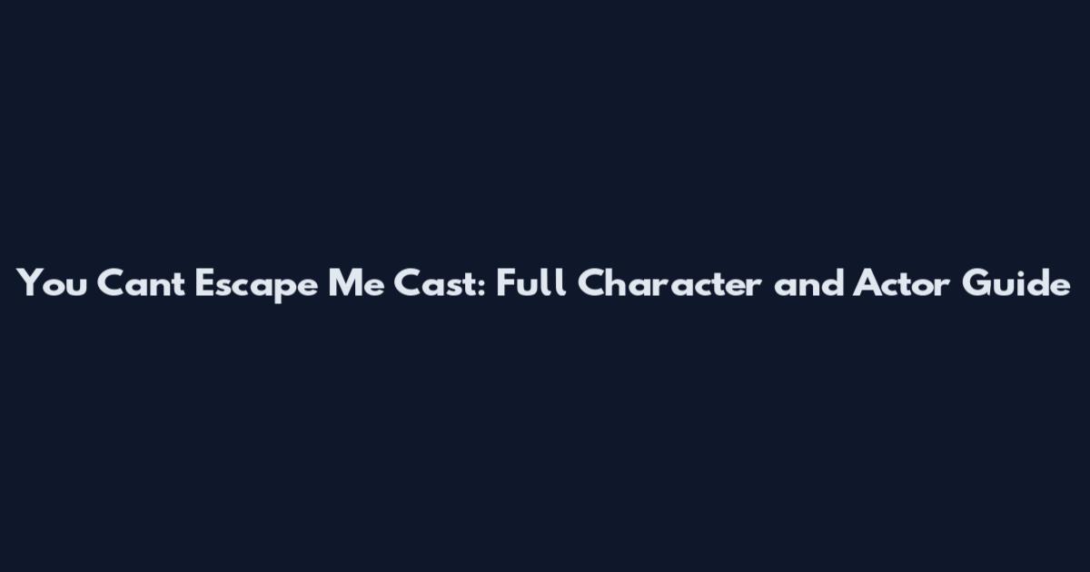 You Can't Escape Me Cast: Full Character and Actor Guide
