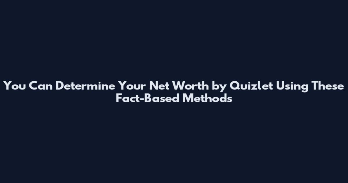 You Can Determine Your Net Worth by Quizlet Using These Fact-Based Methods