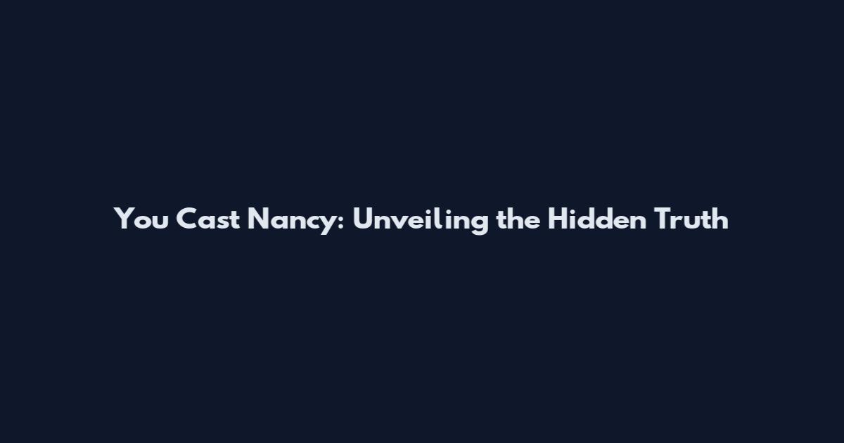You Cast Nancy: Unveiling the Hidden Truth