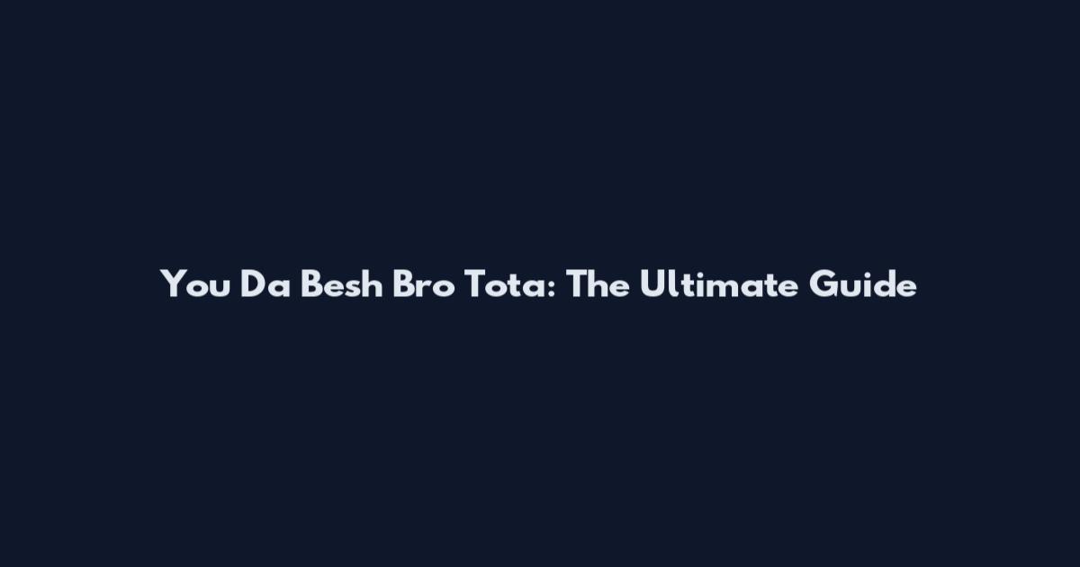 You Da Besh Bro Tota: The Ultimate Guide