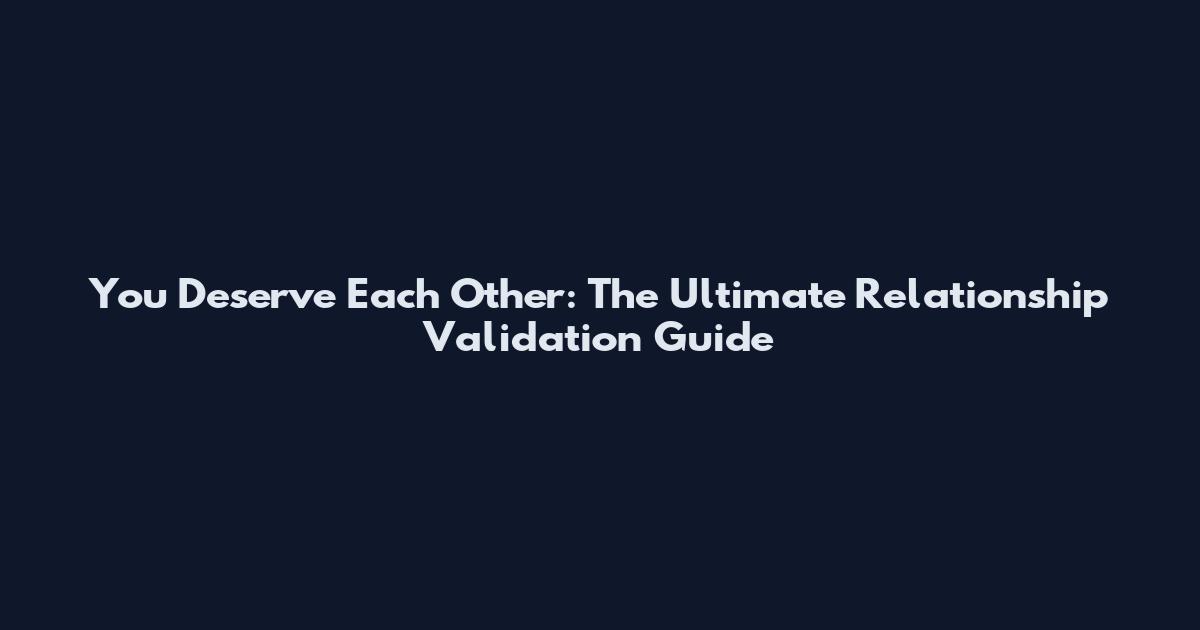 You Deserve Each Other: The Ultimate Relationship Validation Guide