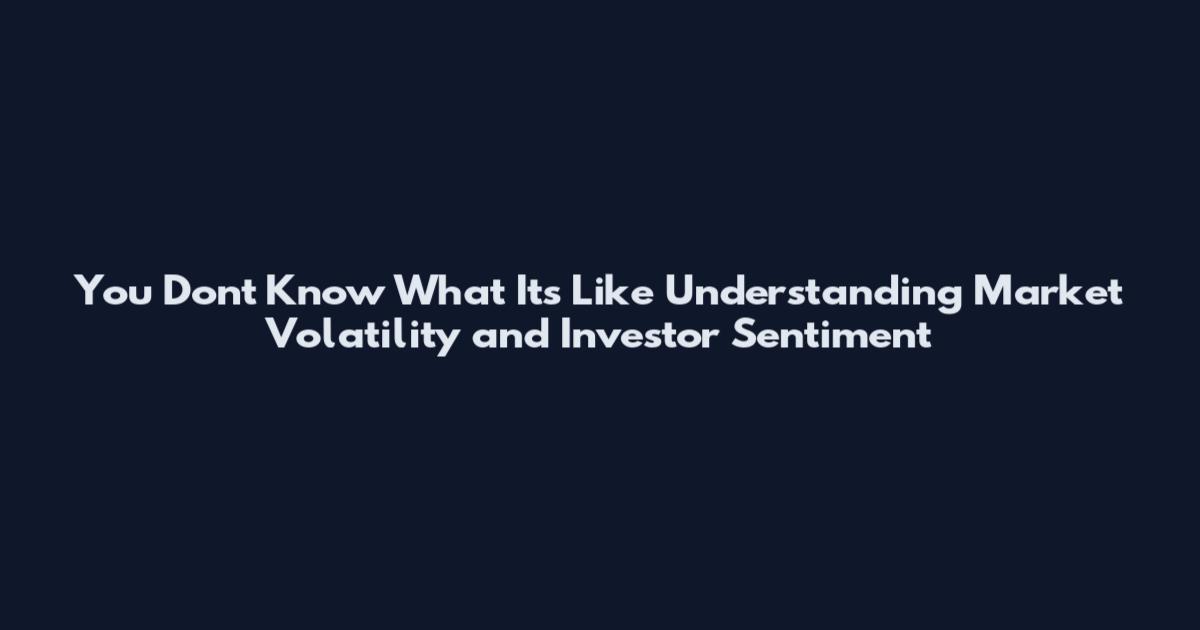 You Dont Know What Its Like Understanding Market Volatility and Investor Sentiment