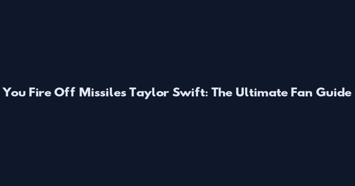 You Fire Off Missiles Taylor Swift: The Ultimate Fan Guide