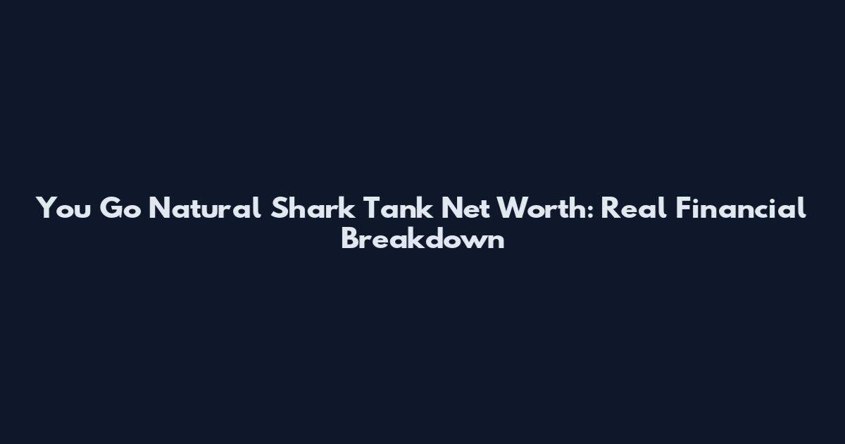 You Go Natural Shark Tank Net Worth: Real Financial Breakdown