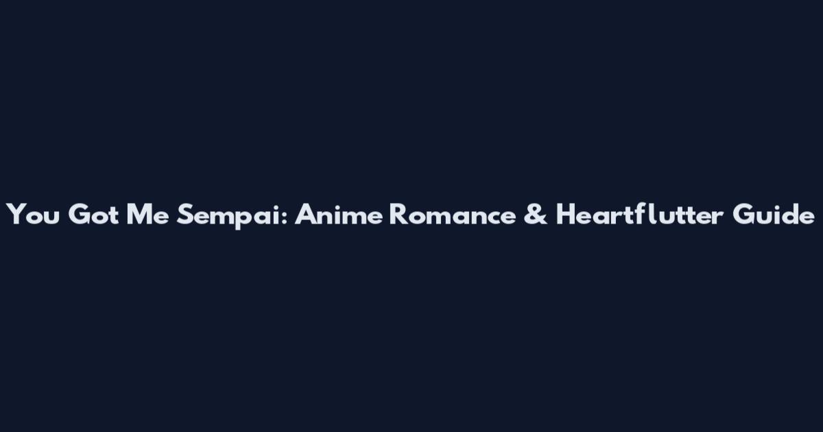 You Got Me Sempai: Anime Romance & Heartflutter Guide
