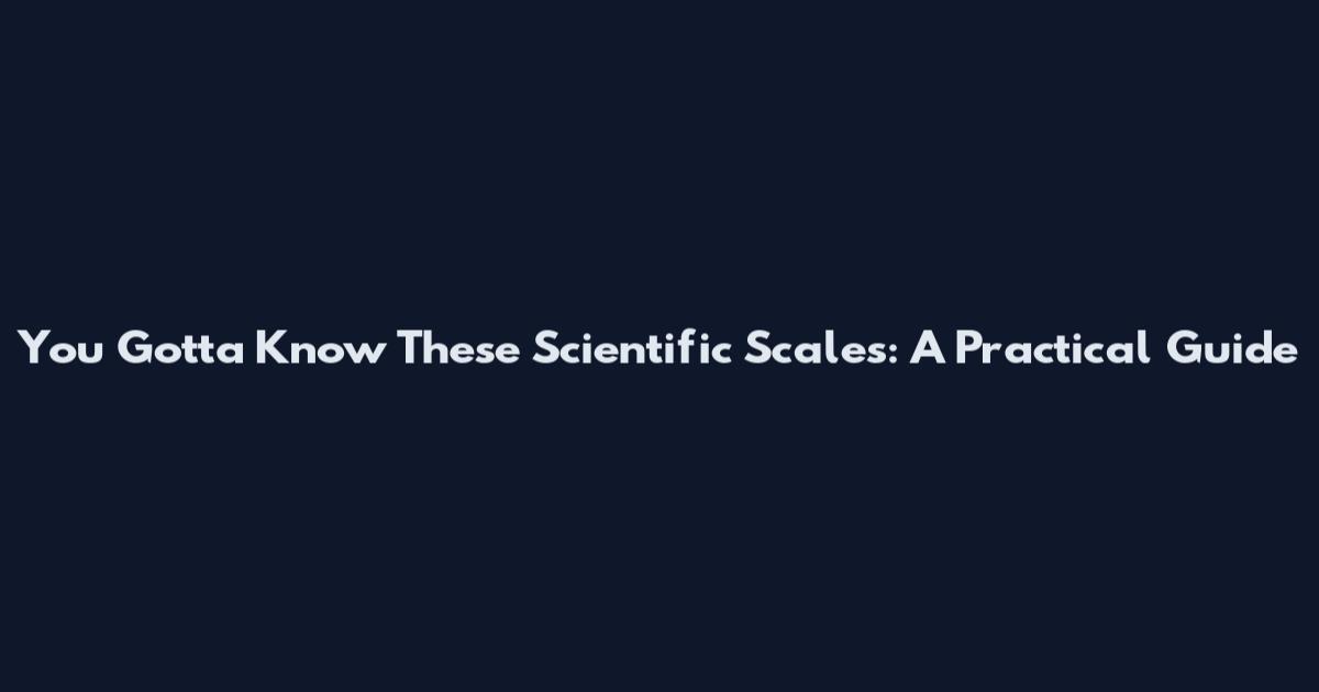 You Gotta Know These Scientific Scales: A Practical Guide