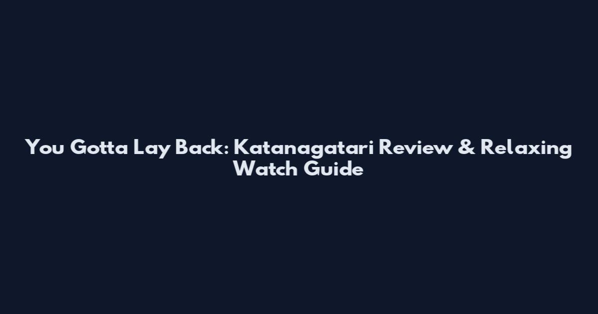 You Gotta Lay Back: Katanagatari Review & Relaxing Watch Guide