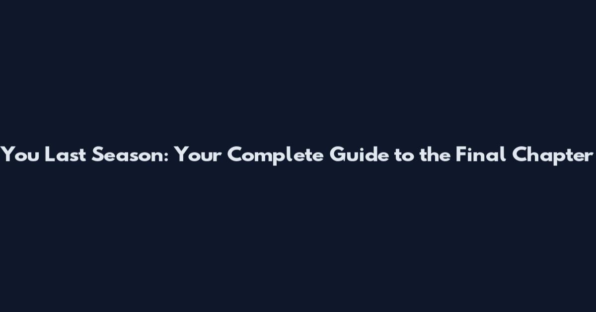 You Last Season: Your Complete Guide to the Final Chapter