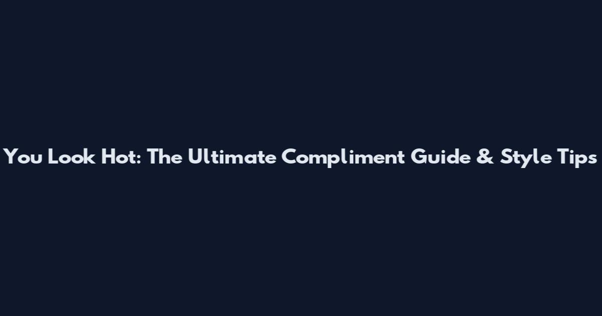 You Look Hot: The Ultimate Compliment Guide & Style Tips