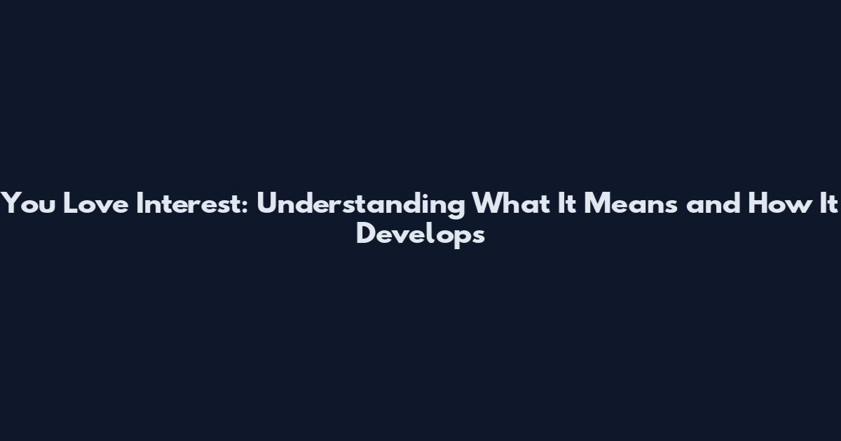 You Love Interest: Understanding What It Means and How It Develops