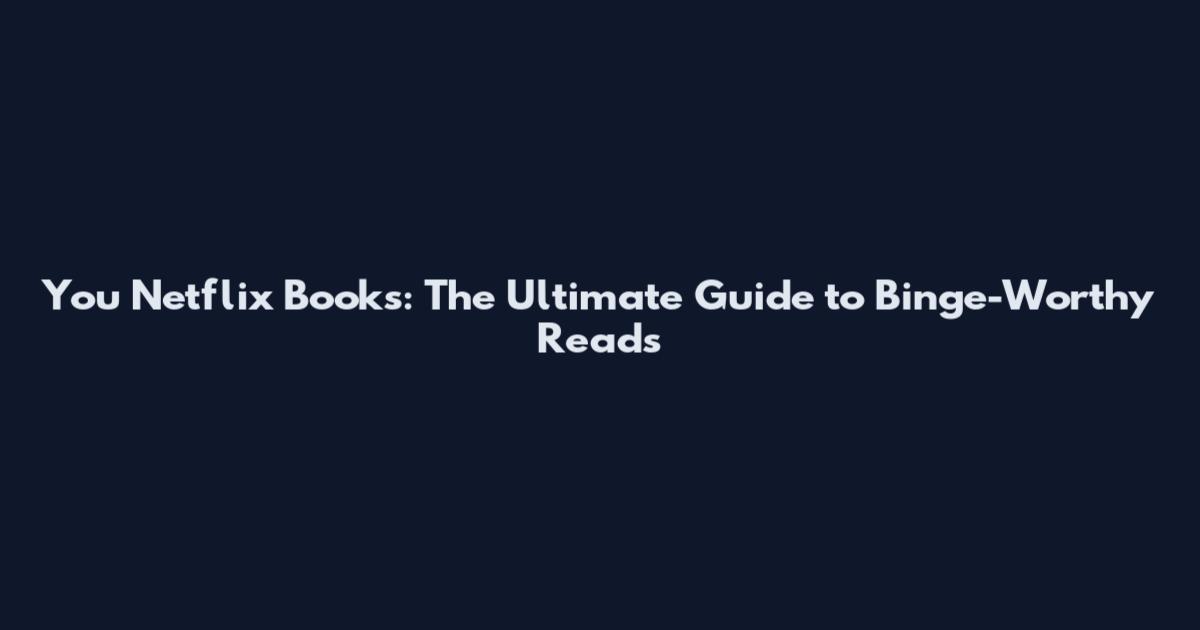 You Netflix Books: The Ultimate Guide to Binge-Worthy Reads