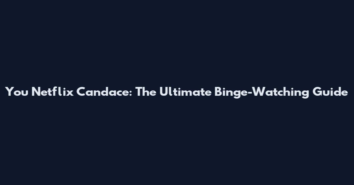 You Netflix Candace: The Ultimate Binge-Watching Guide