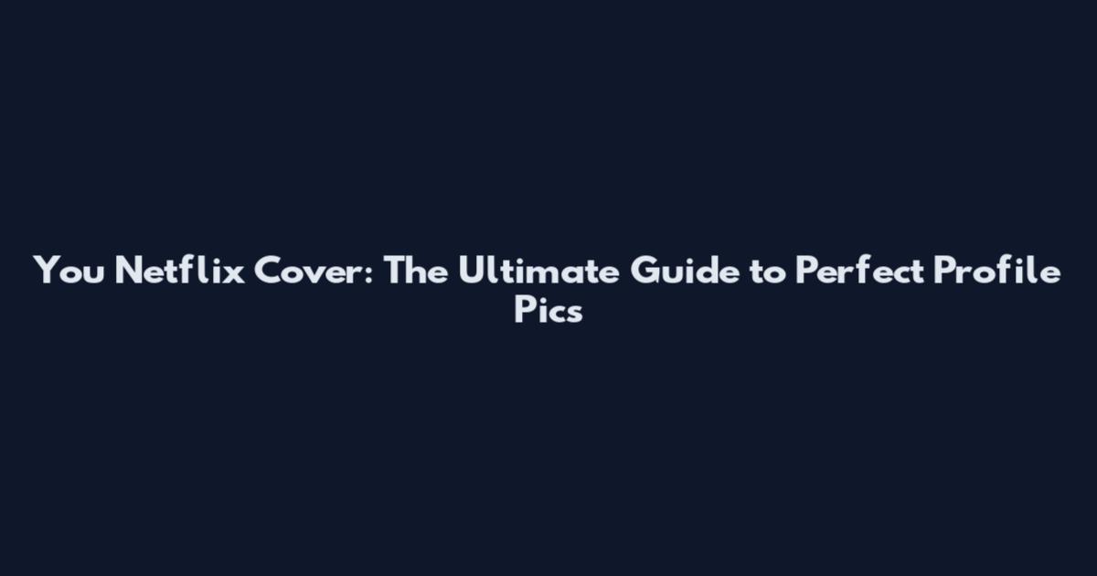 You Netflix Cover: The Ultimate Guide to Perfect Profile Pics