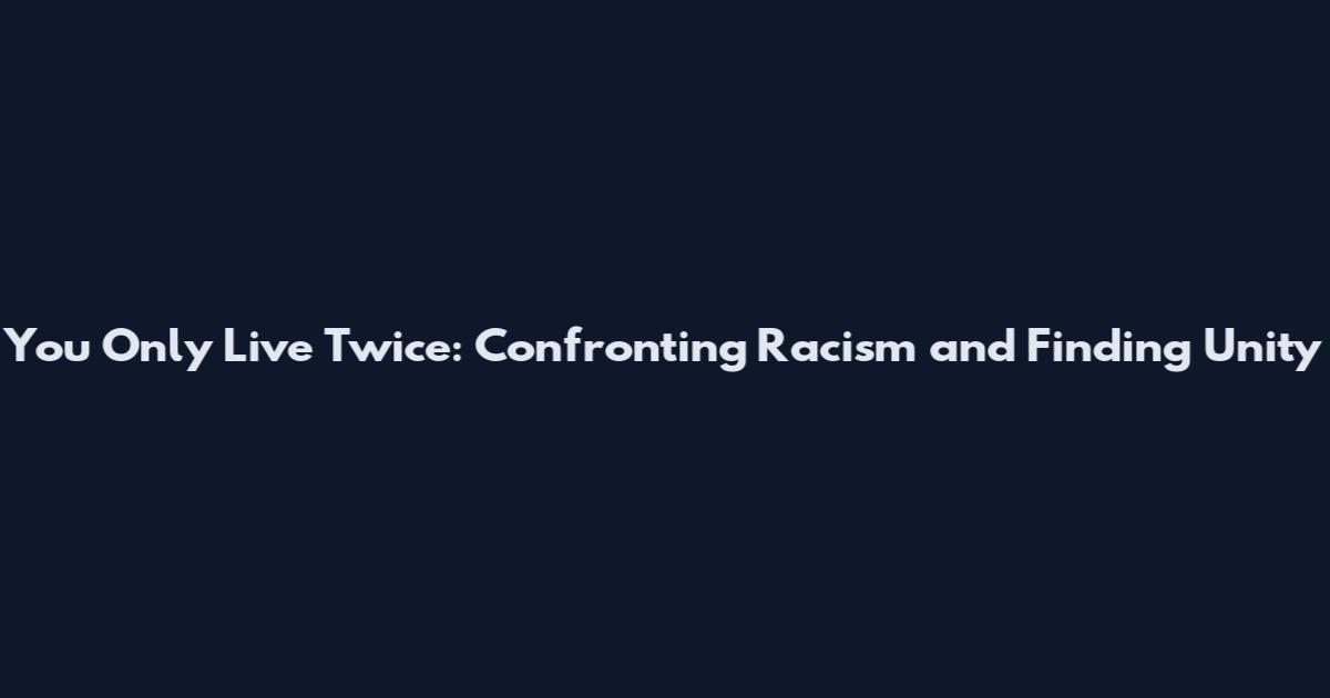 You Only Live Twice: Confronting Racism and Finding Unity