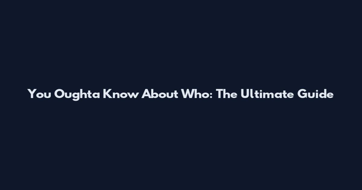 You Oughta Know About Who: The Ultimate Guide