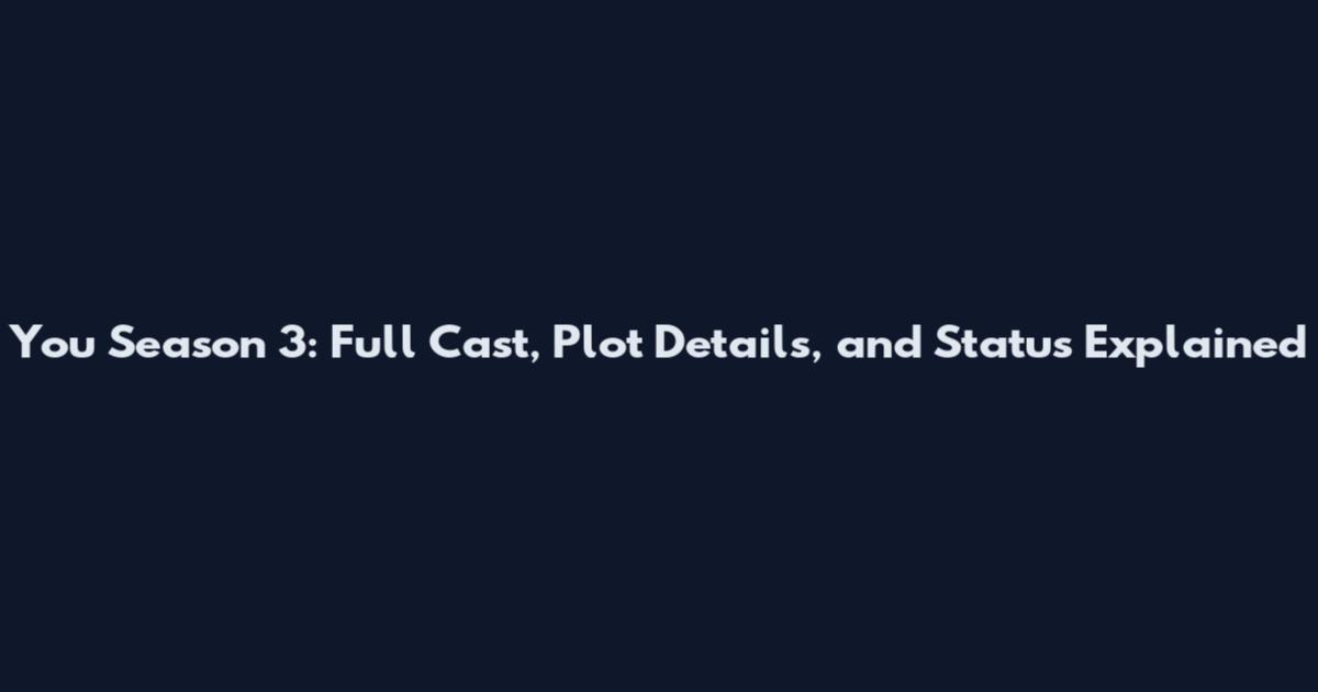 You Season 3: Full Cast, Plot Details, and Status Explained