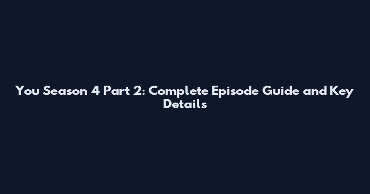 You Season 4 Part 2: Complete Episode Guide and Key Details