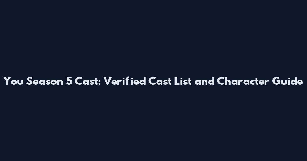You Season 5 Cast: Verified Cast List and Character Guide