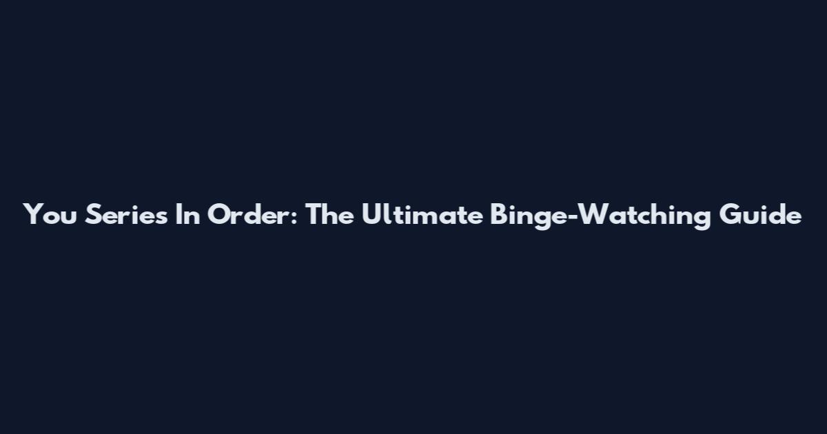 You Series In Order: The Ultimate Binge-Watching Guide