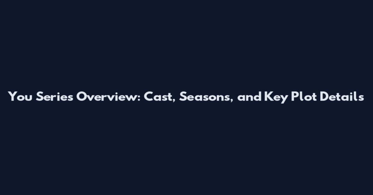 You Series Overview: Cast, Seasons, and Key Plot Details
