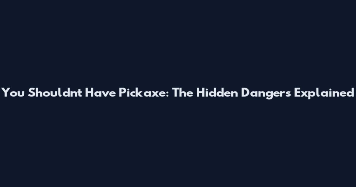 You Shouldn't Have Pickaxe: The Hidden Dangers Explained