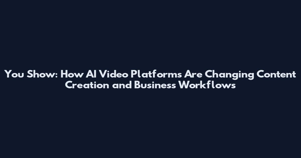 You Show: How AI Video Platforms Are Changing Content Creation and Business Workflows