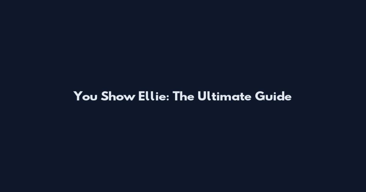 You Show Ellie: The Ultimate Guide