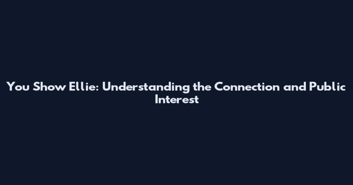 You Show Ellie: Understanding the Connection and Public Interest