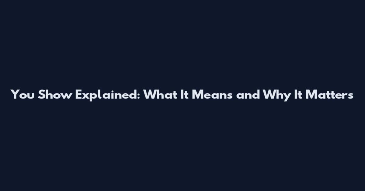 You Show Explained: What It Means and Why It Matters