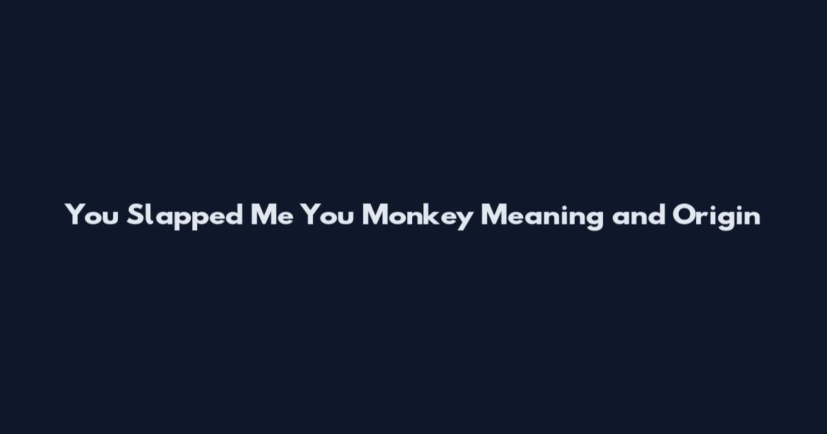 You Slapped Me You Monkey Meaning and Origin